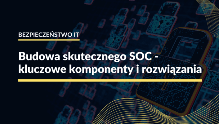 Budowa skutecznego SOC - kluczowe komponenty i rozwiązania