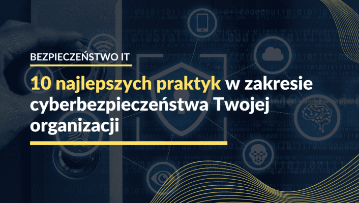 10 najlepszych praktyk w zakresie cyberbezpieczeństwa Twojej organizacji